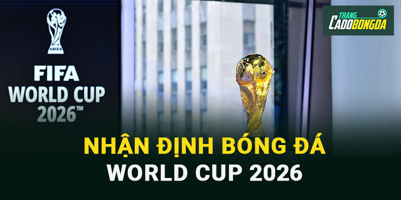 Nhận định bóng đá World Cup 2026